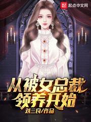 從被女總裁領(lǐng)養(yǎng)開(kāi)始全文免費(fèi)閱讀